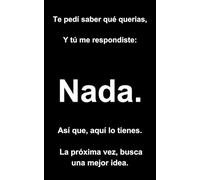 Nada. Te pedí saber qué querias, Y tú me respondiste: Nada.La próxima vez, busca una mejor idea.| Idea de regalo original y divertida para quienes nunca saben qué quieren. ¡El regalo perfecto!