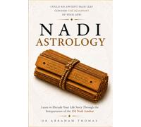 Nadi Astrology: Could An Ancient Palm Leaf Contain The Blueprint Of Your Life? Learn To Decode Your Life Story Through The Interpretation Of The 150 Nadi Amshas