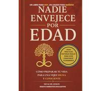 NADIE ENVEJECE POR EDAD: Cómo preparar tu vida para una vejez digna y consciente