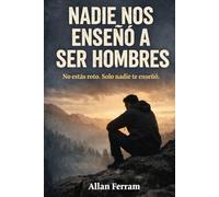 Nadie nos enseñó a ser hombres: No estás roto. Solo nadie te enseñó.