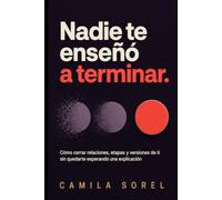 Nadie te enseñó a terminar: Cómo cerrar relaciones, etapas y versiones de ti sin quedarte esperando una explicación