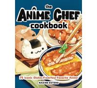 The Anime Chef Cookbook: 75 Iconic Dishes from Your Favorite Anime