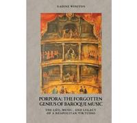 Porpora: The Forgotten Genius of Baroque Music: The Life, Music, and Legacy of a Neapolitan Virtuoso