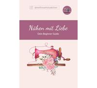 Nähen für Anfänger: Der umfassende Guide für einfache Nähprojekte - Baby-Lätzchen, Kinderkleidung & mehr - Stoffkunde, Werkzeuge und Tipps für ... perfekter Einstieg in die Welt des Nähens