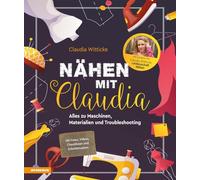 Nähen mit Claudia. Alles zu Maschinen, Materialien und Troubleshooting