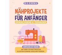 Nähprojekte für Anfänger: Einfaches DIY-Nähbuch mit Schnittmuster-Illustrationen und Geschäftsideen für Erwachsene und Teenager