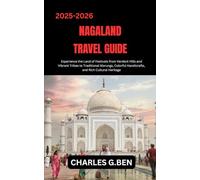 NAGALAND TRAVEL GUIDE: Experience the Land of Festivals from Verdant Hills and Vibrant Tribes to Traditional Morungs, Colorful Handicrafts, and Rich Cultural Heritage