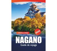 Nagano Guide de voyage 2026: Explorer les aventures alpines du Japon, les stations de ski, les sources chaudes, les sentiers pittoresques, la cuisine locale et les joyaux culturels d'Asie