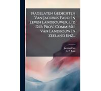 Nagelaten Gedichten Van Jacobus Faro, In Leven Landbouwer, Lid Der Prov. Commissie Van Landbouw In Zeeland Enz...