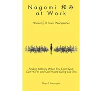 Nagomi (和み) at Work: Harmony in Toxic Workplaces: Finding Balance When You Can't Quit, Can't Fix It, and Can't Keep Going Like This
