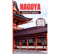 NAGOYA REISEFÜHRER 2025-2026: Entdecken Sie mehr als nur eine Stadt - lernen Sie mit diesem umfassenden Reiseführer die Kunst, Traditionen und die ... faszinierendsten Stadtzentren Japans kennen.