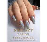 Nail Art Design Sketchbook: Create and Record Your Unique Nail Art Ideas: A Professional Planner for Nail Artists and Stylists