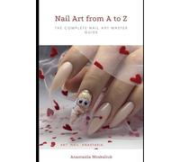Nail Art from A to Z: The Complete Nail Art Master Guide for Beginners and Professionals