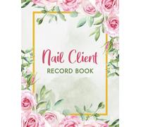 Nail Client Record Book: Client Log Book to Record and Manage Client Appointments, Preferences, Any Special Requests, Service History, and More