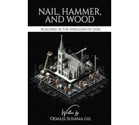 NAIL, HAMMER, AND WOOD: Building in the Kingdom of God