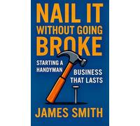 Nail It Without Going Broke: Starting a Handyman Business That Lasts