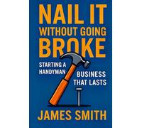 Nail It Without Going Broke: Starting a Handyman Business That Lasts