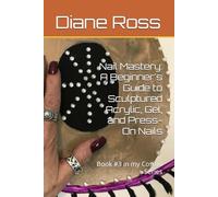 Nail Mastery: A Beginner's Guide to Sculptured Acrylic, Gel, and Press-On Nails: Book #3 in my Cosmo Series