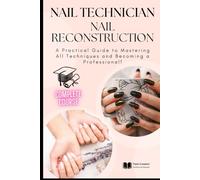 Nail Technician and Nail Reconstruction: A Practical Guide to Mastering All Techniques and Becoming a Professional!