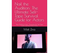 Nail the Audition: The Ultimate Self-Tape Survival Guide for Actors: Stop Waiting in Line - Dominate the Self-Tape Game and Book More Roles