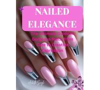 Nailed Elegance: The Ultimate Guide to Gorgeous Nails, from Care to Creative Expression