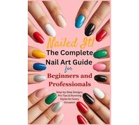Nailed It!: The Complete Nail Art Guide for Beginners and Professionals: Step-by-Step Designs, Pro Tips & Stunning Styles for Every Occasion