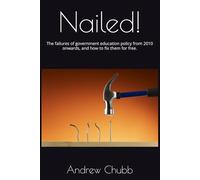 Nailed!: The failures of government education policy from 2010 onwards, and how to fix them for free.