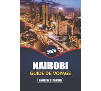 Nairobi Guide De Voyage 2026: Découvrez le cœur de la capitale du Kenya: aventures sauvages, culture locale, vie urbaine, trésors cachés et expériences inoubliables