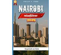 NAIROBI REISEFÜHRER 2025: Entdecken Sie Nairobi 2025: Entdecken Sie das Herz der kenianischen Hauptstadt - Tierwelt, Kultur und verborgene Schätze
