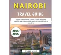 Nairobi Travel Guide 2025-2026: Explore Urban Safaris, Culture, Cuisine, Shopping, Nightlife, and Unforgettable Day Trips from the Heart of East Africa