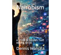 Nairobism: A STORY OF DREAMS THAT REFUSE TO DIE