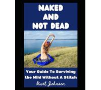 Naked and Not Dead: Your Guide To Surviving the Wild Without A Stitch: 30