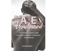 Naked and Unashamed: A Christian Couple's Guide to Communication, Connection, and Intimacy