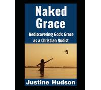 Naked Grace: Rediscovering God’s Grace as a Christian Nudist: 25