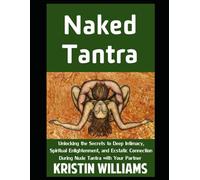 Naked Tantra: Unlocking the Secrets to Deep Intimacy, Spiritual Enlightenment, and Ecstatic Connection During Nude Tantra with Your Partner