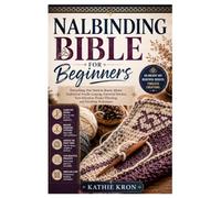 Nalbinding Bible for Beginners: Everything You Need to Know About Traditional Needle Looping, Essential Stitches, Yarn Selection, Project Planning, and Finishing Techniques Author: