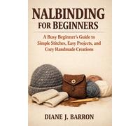 Nalbinding for Beginners: A Busy Beginner’s Guide to Simple Stitches, Easy Projects, and Cozy Handmade Creations