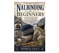Nalbinding for Beginners: A Comprehensive Guide to Traditional Needle Binding, Viking-Era Techniques, Essential Tools, Stitch Patterns, Garment ... Touches, and Modern Creative Projects