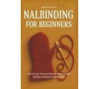 Nalbinding for Beginners: Create Cozy Hats and Master Viking Needle Binding Techniques Step by Step