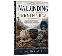 Nalbinding for Beginners: The Complete Step-by-Step Guide to Viking Needle Looping, Traditional Scandinavian Stitches, Cozy Wool Projects, and Modern Handmade Accessories for Absolute Beginners