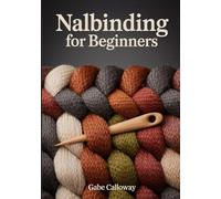 NALBINDING FOR BEGINNERS: The Step-by-Step Guide to Single-Needle Knitting: Master Ancient Viking Stitches, Heritage Fiber Arts, and Traditional Needle-Looping Techniques