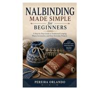 Nalbinding Made Simple for Beginners: A Step-by-Step Guide to Traditional Looping, Warm Accessories, and Easy Everyday Projects
