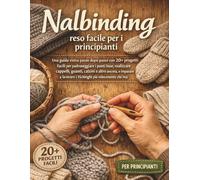 Nalbinding reso facile per i principianti: Una guida visiva passo dopo passo con 20+ progetti facili per padroneggiare i punti base, realizzare ... lavorare i Vichinghi più velocemente che mai