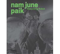 Nam June Paik: Becoming Robot