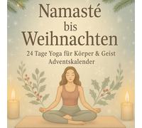 Namasté bis Weihnachten - 24 Tage Yoga für Körper & Geist: Ein Yoga-Adventskalender - 24 tägliche Übungen, Affirmationen & Rituale für innere Ruhe, Energie und Achtsamkeit