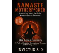 Namaste Motherf*cker - You Were Not Born a Narcissist. You Don't Have to Die As One: Stop Being a Narcissist. A Path to Breaking Generational Trauma and Healing Abuse.