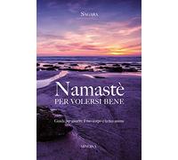 Namastè per volersi bene. Guida per guarire il tuo corpo e la tua anima