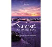 Namastè per volersi bene. Guida per guarire il tuo corpo e la tua anima