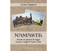 Namaste. Ricordi ed emozioni di viaggio fra genti e luoghi di Nepal e India