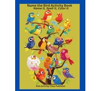 Name the Bird Activity Book - Great for travel, Quiet time, or Classroom Use: Name It, Spell It, Color It - Learn Bird Names, Practice Spelling, and Enjoy Coloring Beautiful Birds